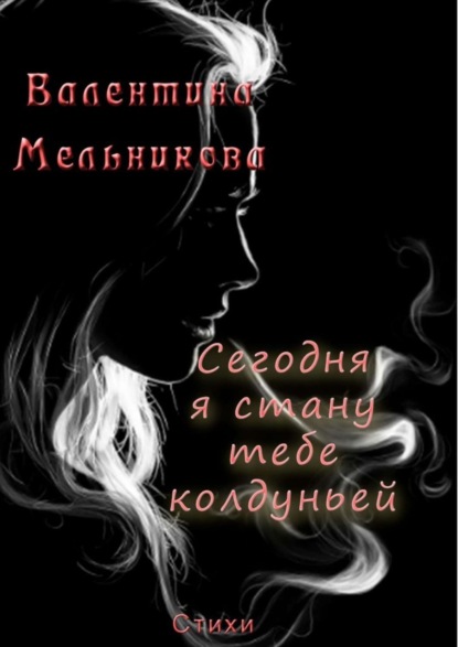 Книга Валентина Мельникова Сегодня я стану тебе колдуньей. Стихи