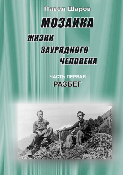 Книга Павел Шаров Мозаика жизни заурядного человека. Часть первая. Разбег