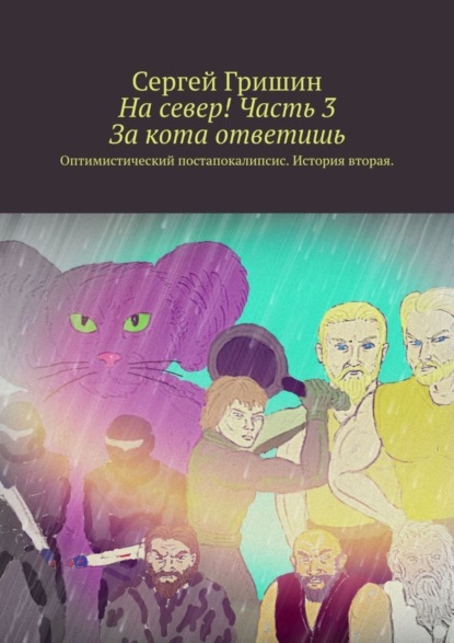 Книга Сергей Гришин На север! Часть 3. За кота ответишь. Оптимистический постапокалипсис. История вторая