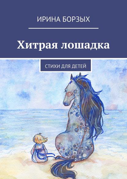 Книга Ирина Борзых Хитрая лошадка. Стихи для детей