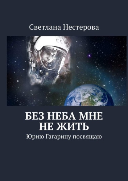 Книга Светлана Нестерова Без неба мне не жить. Юрию Гагарину посвящаю