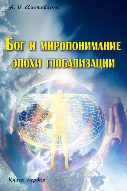 Книга А. Д. Хистеварзи Бог и миропонимание эпохи глобализации. Книга первая