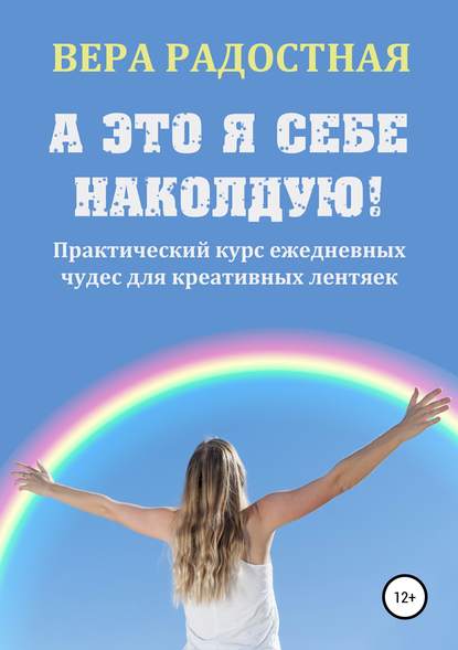 Книга Вера Николаевна Радостная А это я себе наколдую! Практический курс ежедневных чудес для креативных лентяек