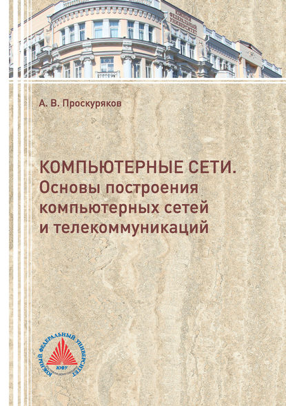 Книга А. В. Проскуряков, Александр Викторович Проскуряков Компьютерные сети. Основы построения компьютерных сетей и телекоммуникаций