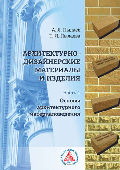 Книга А. Я. Пылаев, Александр Яковлевич Пылаев, Татьяна Леонидовна Пылаева Архитектурно-дизайнерские материалы и изделия. Часть 1. Основы архитектурного материаловедения