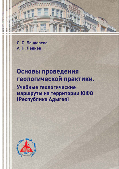 Книга О. С. Бондарева, Оксана Сергеевна Бондарева, Алексей Николаевич Леднев Основы проведения геологической практики. Учебные геологические маршруты на территории ЮФО (Республика Адыгея)