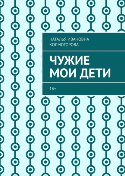 Книга Наталья Ивановна Колмогорова Чужие мои дети. 16+
