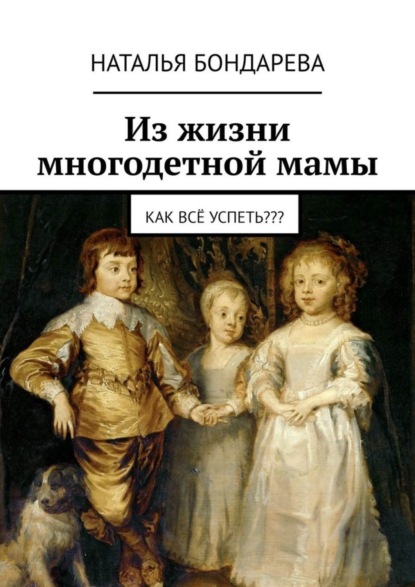 Книга Наталья Бондарева Из жизни многодетной мамы. Как всё успеть???