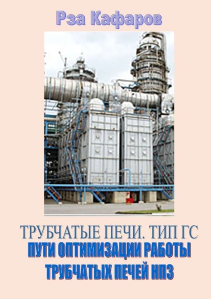 Книга Рза Рагимович Кафаров Трубчатые печи. Тип ГС. Пути оптимизации работы трубчатых печей НПЗ