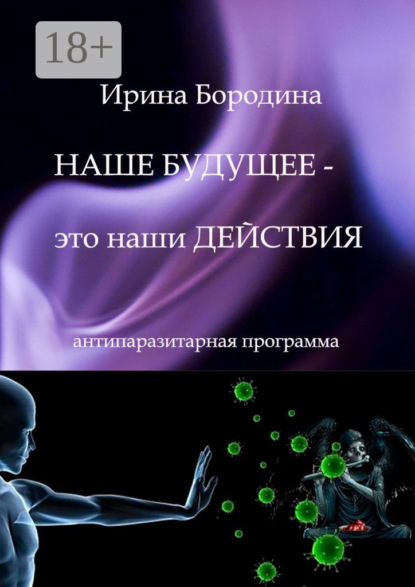 Книга Ирина Бородина Наше будущее – это наши действия. Антипаразитарная программа