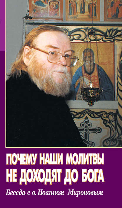 Книга Андрей Б. Рогозянский, Алексей Н. Новиков Почему наши молитвы не доходят до Бога. Беседа с о. Ионном Мироновым
