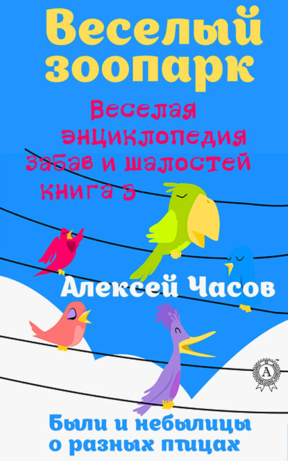 Книга Алексей Часов, Алексей Николаевич Часов Веселая энциклопедия забав и шалостей. Веселый зоопарк. Веселая энциклопедия забав и шалостей. Были и небылицы о разных птицах