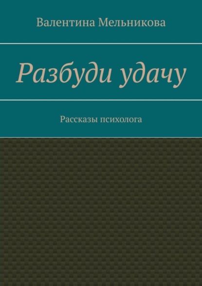 Книга Валентина Мельникова Разбуди удачу. Рассказы психолога