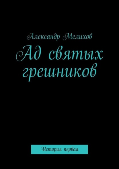 Книга Александр Владимирович Мелихов Ад святых грешников. История первая