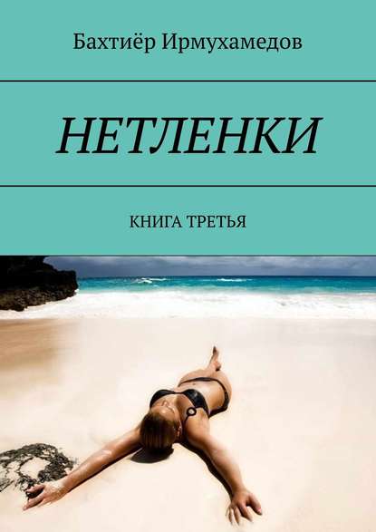 Книга Бахтиер Ирмухамедов НЕТЛЕНКИ. КНИГА ТРЕТЬЯ