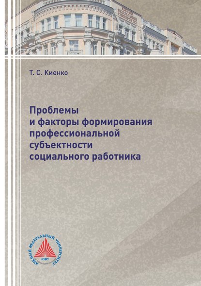 Книга Т. С. Киенко, Татьяна Сергеевна Киенко Проблемы и факторы формирования профессиональной субъектности социального работника