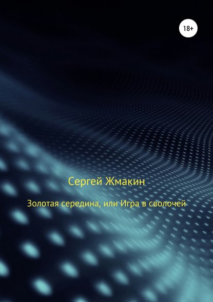 Книга Сергей Алексеевич Жмакин Золотая середина, или Игра в сволочей