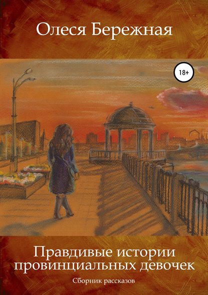 Книга Олеся Леонидовна Бережная, Анна Ивановна Арыку Правдивые истории провинциальных девочек
