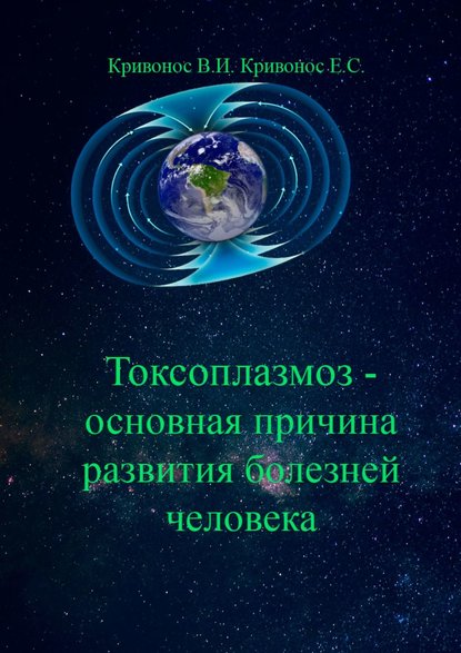 Книга Владимир Илларионович Кривонос, Екатерина Сергеевна Кривонос Токсоплазмоз – основная причина развития болезней человека
