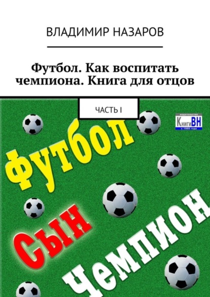 Книга Владимир Владимирович Назаров Футбол. Как воспитать чемпиона. Книга для отцов. Часть I