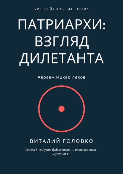 Книга Виталий Головко Патриархи: взгляд дилетанта. Сказал Б-г: «Пусть будет свет», и появился свет Берешит 1:3