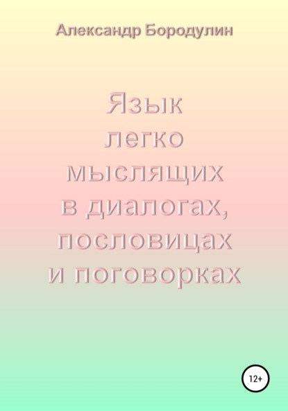 Книга Александр Иванович Бородулин Язык легко мыслящих в диалогах, пословицах и поговорках