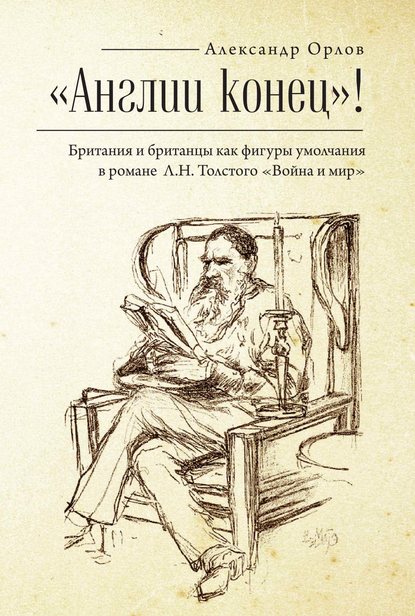 Книга А. А. Орлов, Александр Анатольевич Орлов «Англии конец!» Британия и британцы как фигуры умолчания в романе Л. Н. Толстого «Война и мир»