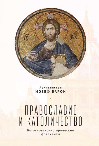 Книга Архиепископ Йозеф Барон, Йозеф Барон Православие и католичество. Богословско-исторические фрагменты