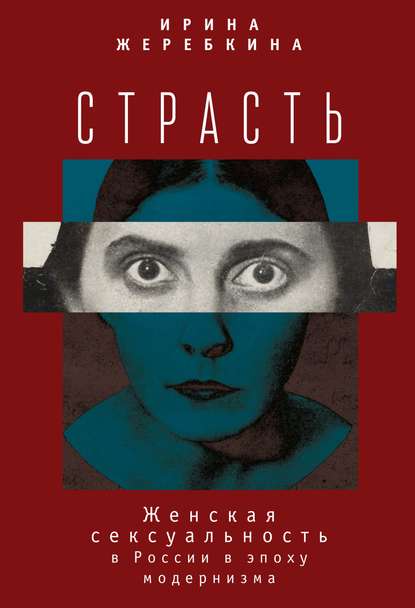 Книга Ирина Жеребкина, Ирина Анатольевна Жеребкина Страсть. Женская сексуальность в России в эпоху модернизма