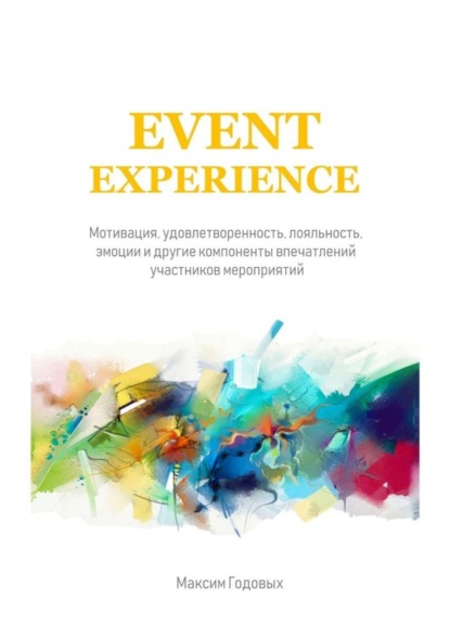 Книга Максим Годовых Event Experience. Мотивация, удовлетворенность, лояльность, эмоции и другие компоненты впечатлений участников мероприятий
