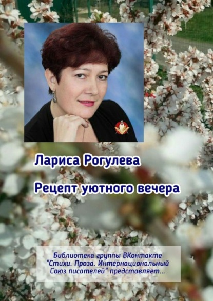 Книга Лариса Рогулева Рецепт уютного вечера. Библиотека группы ВКонтакте «Стихи. Проза. Интернациональный Союз Писателей» представляет…