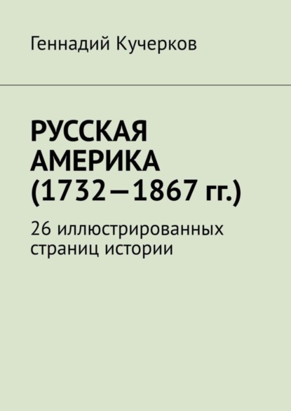Книга Геннадий Кучерков Русская Америка (1732—1867 гг.). 26 иллюстрированных страниц истории