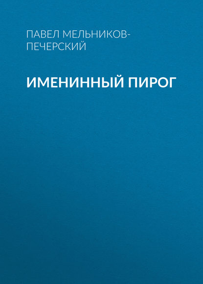 Книга Павел Мельников-Печерский, Павел Иванович Мельников-Печерский, Алина Арчибасова Именинный пирог