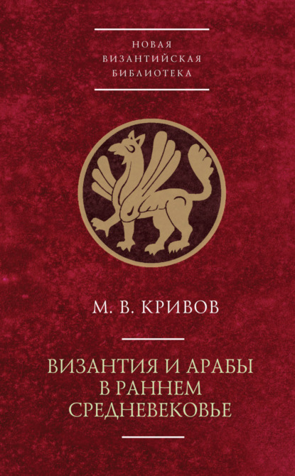 Книга М. В. Кривов, Михаил Васильевич Кривов Византия и арабы в раннем Средневековье