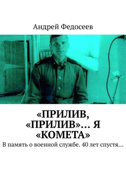 Книга Андрей Федосеев «Прилив, „Прилив“… Я „Комета“. В память о военной службе. 40 лет спустя…