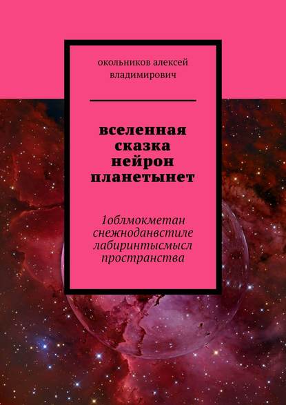 Книга Алексей Владимирович Окольников вселенная сказка нейрон планетынет. 1облмокметан снежноданвстиле лабиринтысмысл пространства