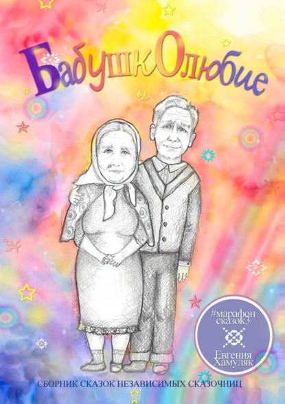 Книга Евгения Хамуляк, Елена Чертилина, Светлана Зырянова, Татьяна Чуканова, Екатерина Ганс, Регина Янтилина, Надежда Анурова, Анжелика Рзянина, Майя Васильева, Лора Волк Бабушколюбие. Сборник сказок независимых сказочниц