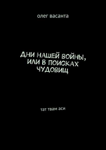 Книга олег васанта Дни нашей войны, или В поисках чудовищ. Тат твам аси