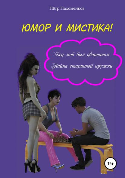 Книга Пётр Григорьевич Пахоменков Юмор и мистика! Дед мой был дворником. Тайна старинной кружки