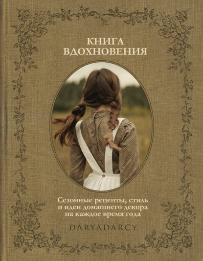 Книга Дарья Левина Книга вдохновения. Сезонные рецепты, стиль и идеи домашнего декора на каждое время года