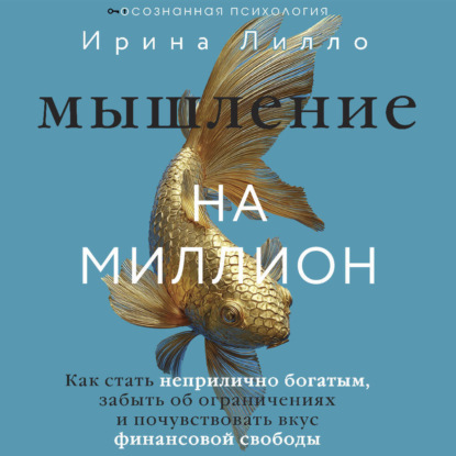 Ирина Лилло - «Мышление на миллион. Как стать неприлично богатым, забыть об ограничениях и почувствовать вкус финансовой свободы»