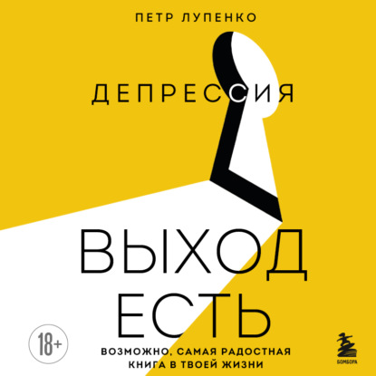 Петр Лупенко - «Депрессия: выход есть. Возможно, самая радостная книга в твоей жизни»