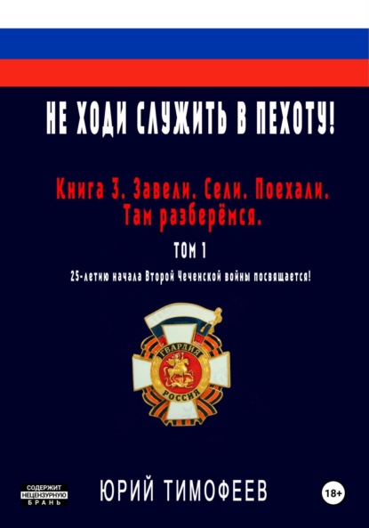 Книга Юрий Тимофеев Не ходи служить в пехоту! Книга 3. Завели. Сели. Поехали. Там разберёмся. 25-летию начала первой Чеченской войны посвящается! Том 1