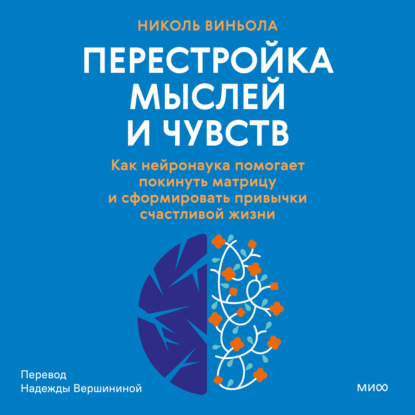 Книга Николь Виньола Перестройка мыслей и чувств. Как нейронаука помогает покинуть матрицу и сформировать привычки счастливой жизни