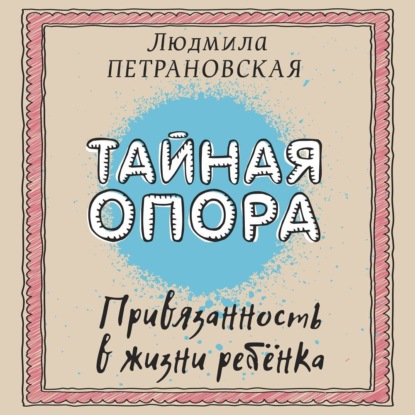Книга Людмила Петрановская Тайная опора. Привязанность в жизни ребенка