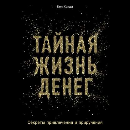 Книга Кен Хонда Тайная жизнь денег. Секреты привлечения и приручения