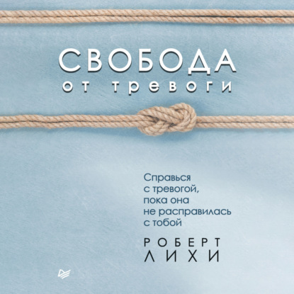Книга Роберт Лихи Свобода от тревоги. Справься с тревогой, пока она не расправилась с тобой