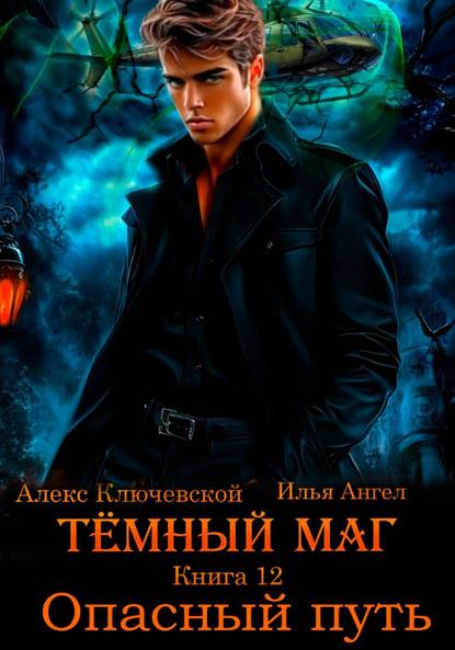 Книга Алекс Ключевской (Лёха) Тёмный маг. Книга 12. Опасный путь