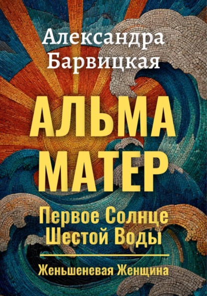Книга Александра Барвицкая Первое Солнце Шестой Воды. Книга 3. Альма-Матер