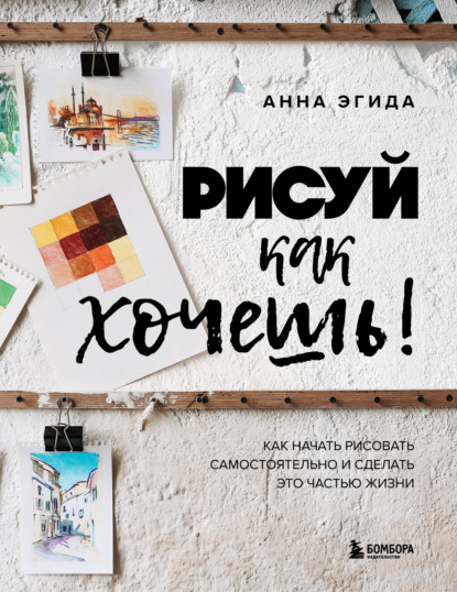 Книга Анна Эгида Рисуй как хочешь! Как начать рисовать самостоятельно и сделать это частью жизни